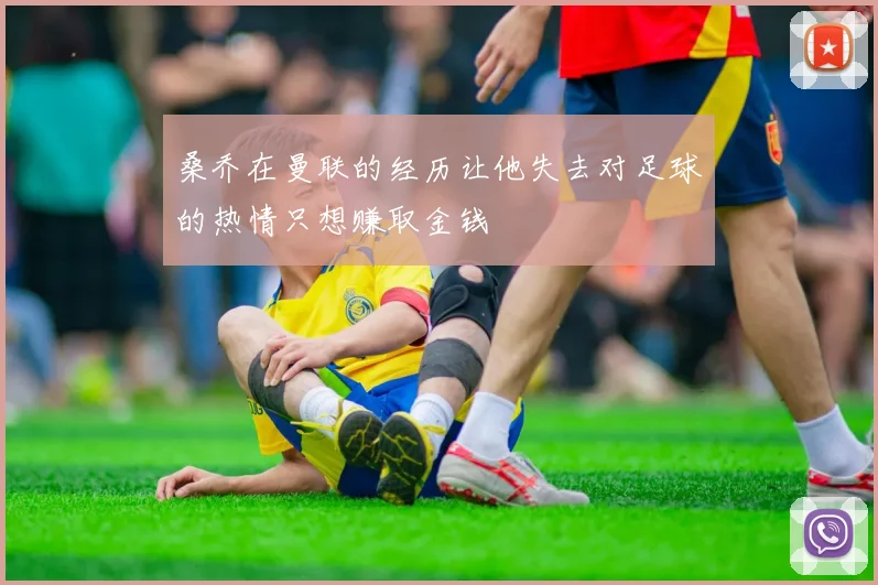 桑乔在曼联的经历让他失去对足球的热情只想赚取金钱
