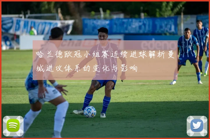 哈兰德欧冠小组赛连续进球解析曼城进攻体系的变化与影响